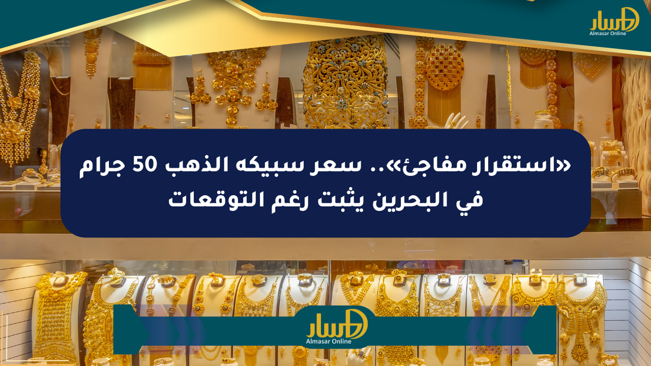 «استقرار مفاجئ».. سعر سبيكة الذهب 50 جرام في البحرين يثبت رغم التوقعات